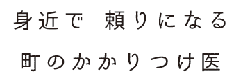 身近で頼りになる町のかかりつけ医